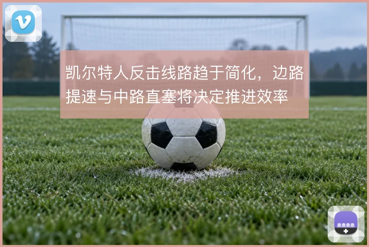 凯尔特人反击线路趋于简化，边路提速与中路直塞将决定推进效率