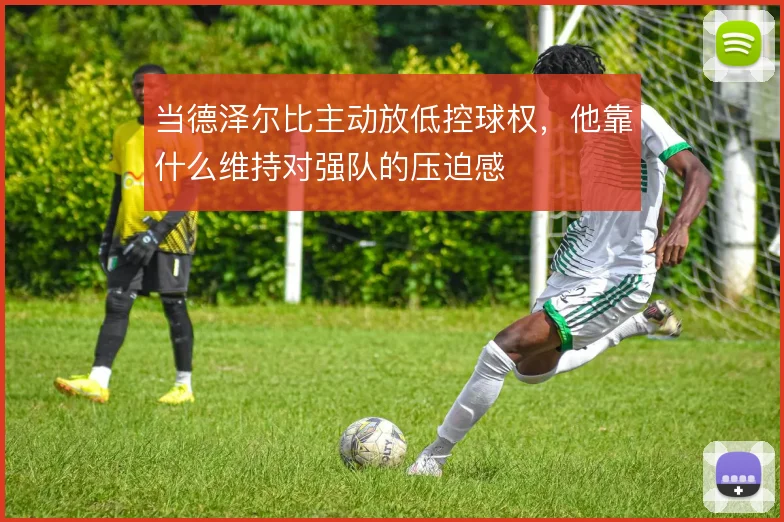 当德泽尔比主动放低控球权，他靠什么维持对强队的压迫感