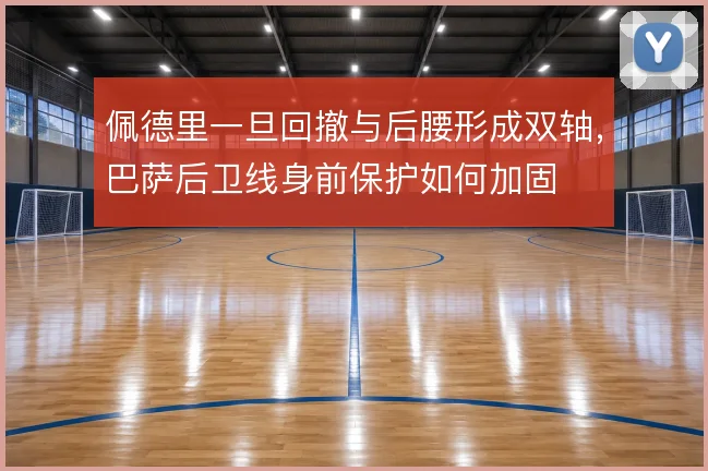 佩德里一旦回撤与后腰形成双轴，巴萨后卫线身前保护如何加固