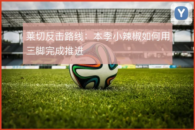 莱切反击路线：本季小辣椒如何用三脚完成推进