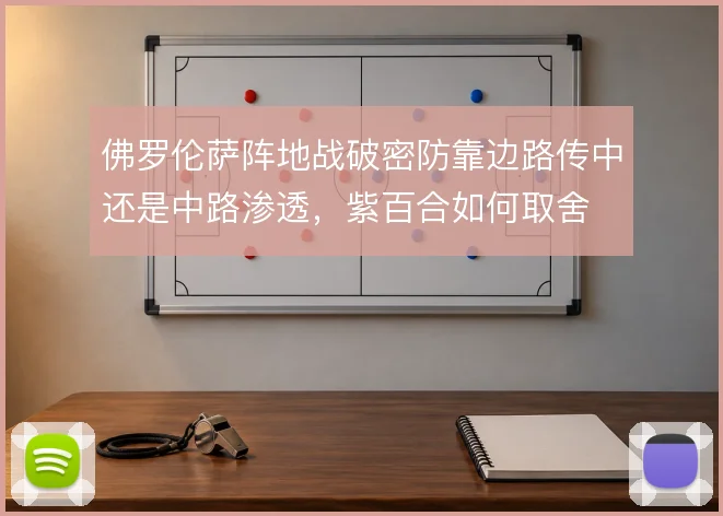 佛罗伦萨阵地战破密防靠边路传中还是中路渗透，紫百合如何取舍