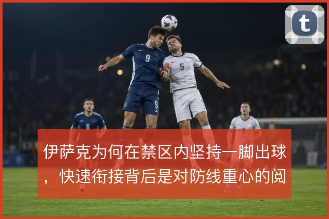 伊萨克为何在禁区内坚持一脚出球,快速衔接背后是对防线重心的阅读