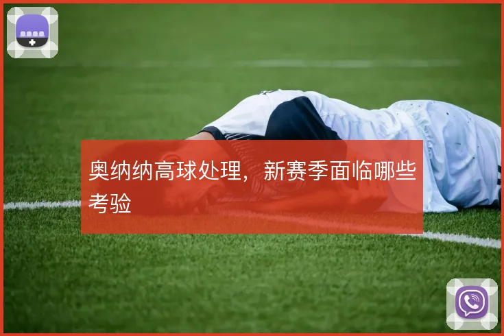 奥纳纳高球处理，新赛季面临哪些考验