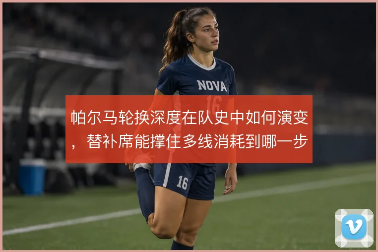 帕尔马轮换深度在队史中如何演变，替补席能撑住多线消耗到哪一步