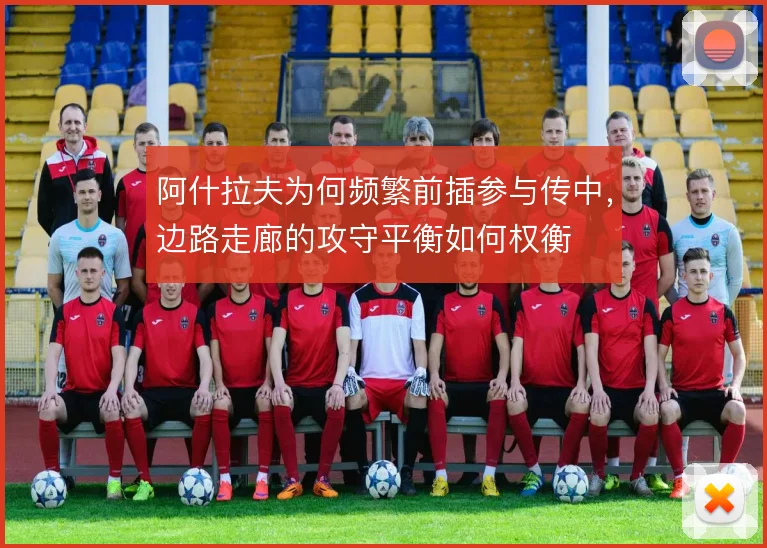 阿什拉夫为何频繁前插参与传中,边路走廊的攻守平衡如何权衡