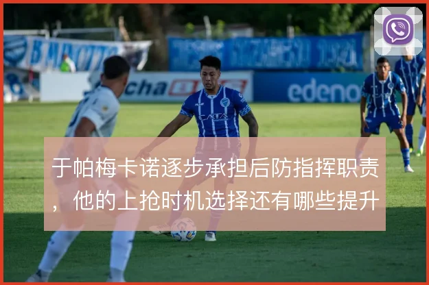 于帕梅卡诺逐步承担后防指挥职责，他的上抢时机选择还有哪些提升空间