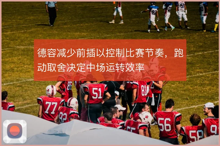 德容减少前插以控制比赛节奏，跑动取舍决定中场运转效率