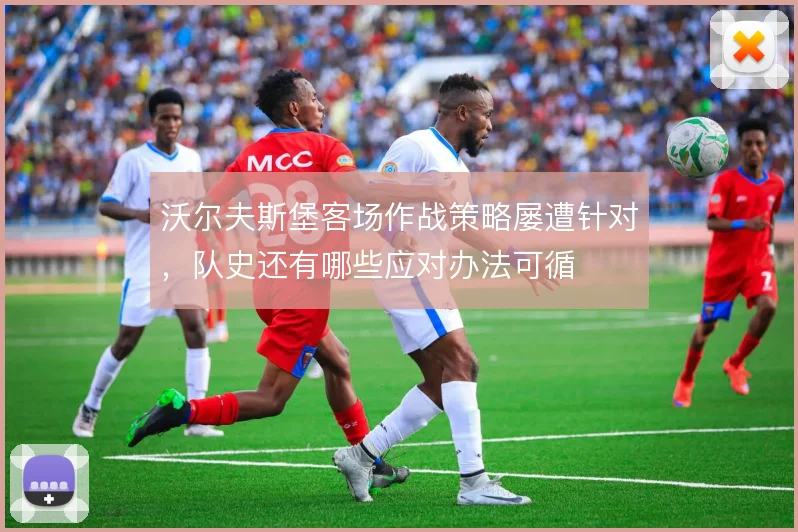 沃尔夫斯堡客场作战策略屡遭针对，队史还有哪些应对办法可循