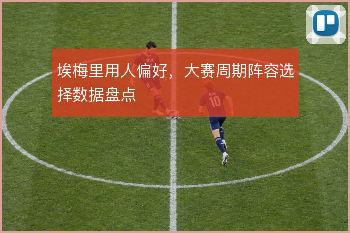 埃梅里用人偏好，大赛周期阵容选择数据盘点