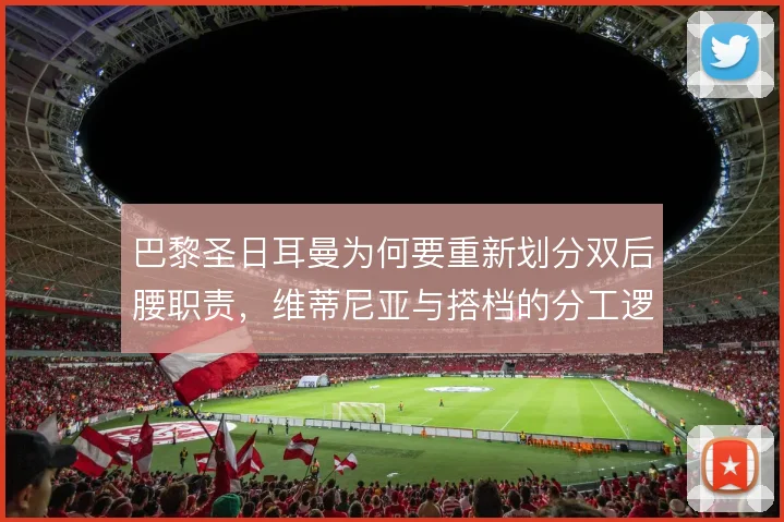 巴黎圣日耳曼为何要重新划分双后腰职责，维蒂尼亚与搭档的分工逻辑在哪
