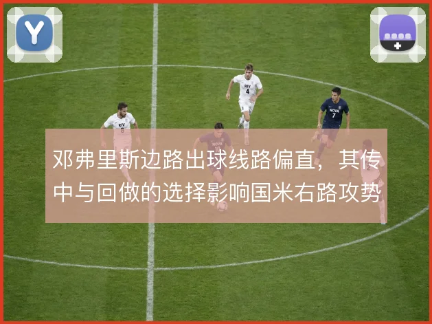 邓弗里斯边路出球线路偏直，其传中与回做的选择影响国米右路攻势