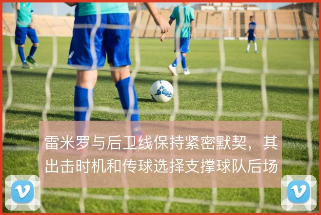 雷米罗与后卫线保持紧密默契，其出击时机和传球选择支撑球队后场运转
