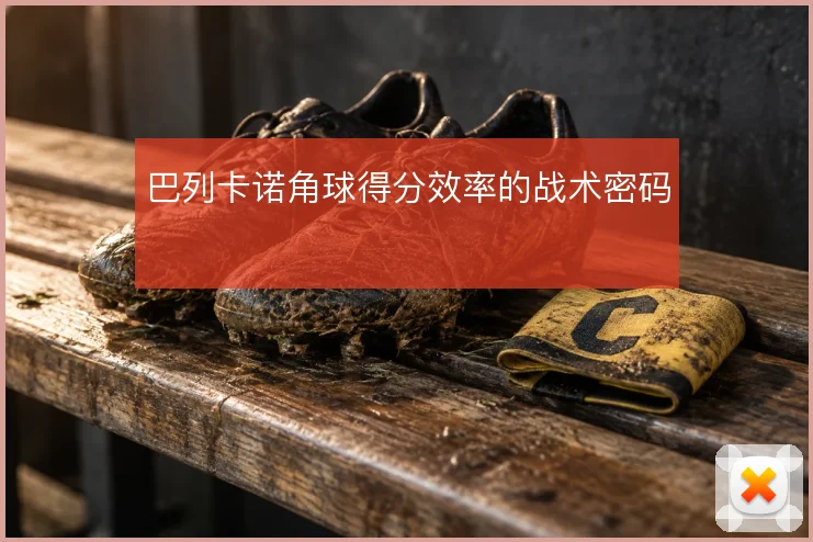 巴列卡诺角球得分效率的战术密码