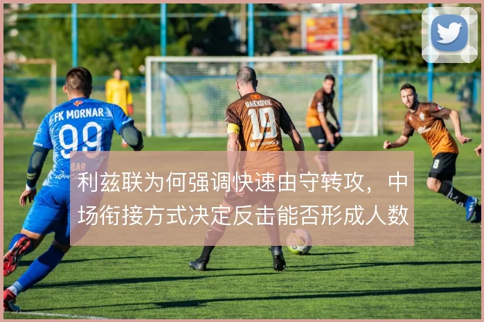 利兹联为何强调快速由守转攻，中场衔接方式决定反击能否形成人数优势