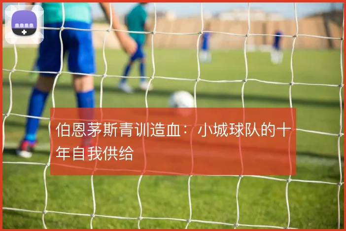 伯恩茅斯青训造血：小城球队的十年自我供给