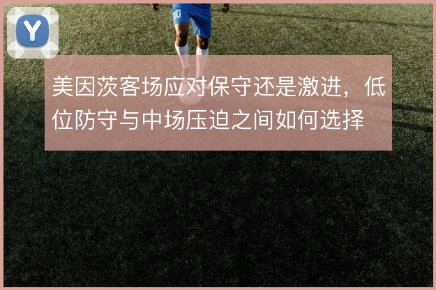 美因茨客场应对保守还是激进，低位防守与中场压迫之间如何选择