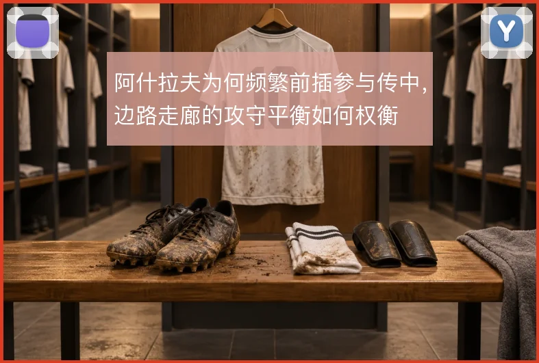 阿什拉夫为何频繁前插参与传中,边路走廊的攻守平衡如何权衡