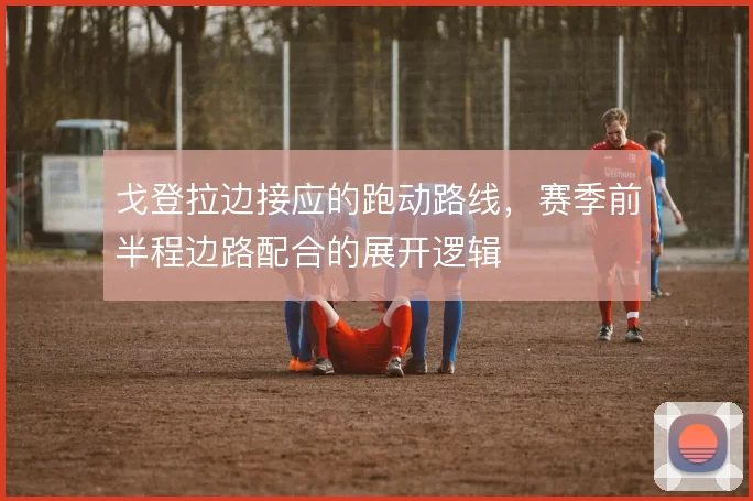 戈登拉边接应的跑动路线，赛季前半程边路配合的展开逻辑