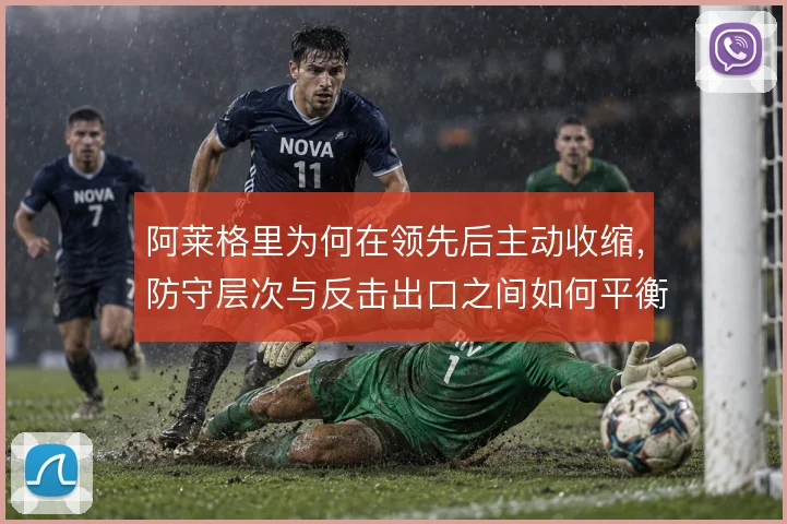 阿莱格里为何在领先后主动收缩，防守层次与反击出口之间如何平衡