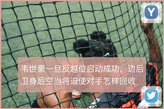 韦世豪一旦反越位启动成功，边后卫身后空当将迫使对手怎样回收