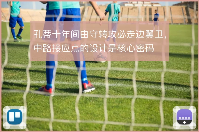 孔蒂十年间由守转攻必走边翼卫，中路接应点的设计是核心密码