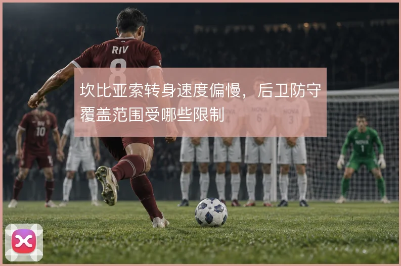 坎比亚索转身速度偏慢,后卫防守覆盖范围受哪些限制