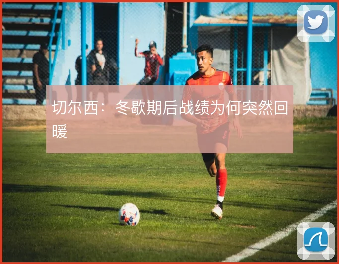 切尔西：冬歇期后战绩为何突然回暖
