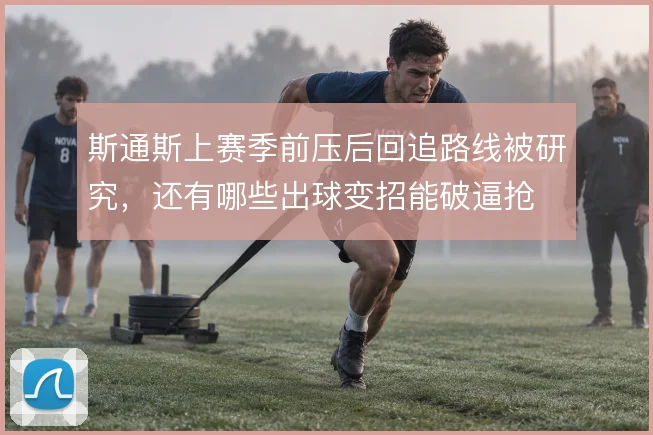 斯通斯上赛季前压后回追路线被研究，还有哪些出球变招能破逼抢
