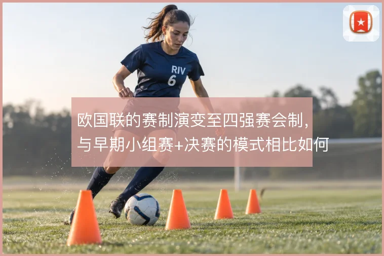 欧国联的赛制演变至四强赛会制，与早期小组赛+决赛的模式相比如何取舍