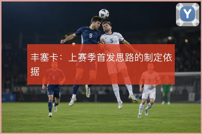丰塞卡：上赛季首发思路的制定依据