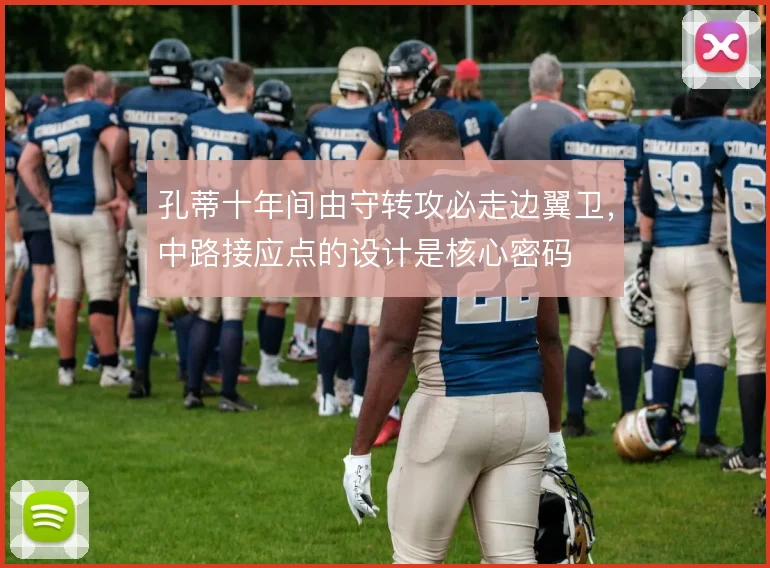 孔蒂十年间由守转攻必走边翼卫，中路接应点的设计是核心密码