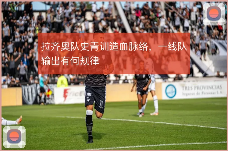 拉齐奥队史青训造血脉络，一线队输出有何规律