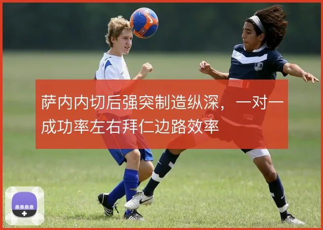 萨内内切后强突制造纵深,一对一成功率左右拜仁边路效率