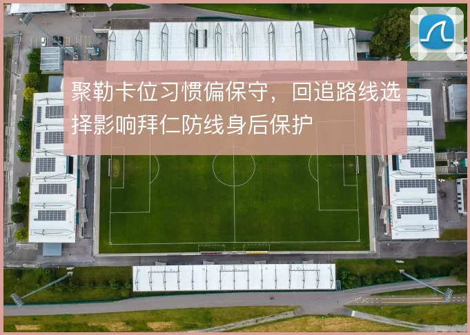 聚勒卡位习惯偏保守，回追路线选择影响拜仁防线身后保护