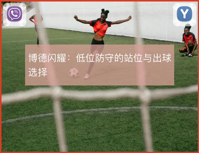 博德闪耀：低位防守的站位与出球选择