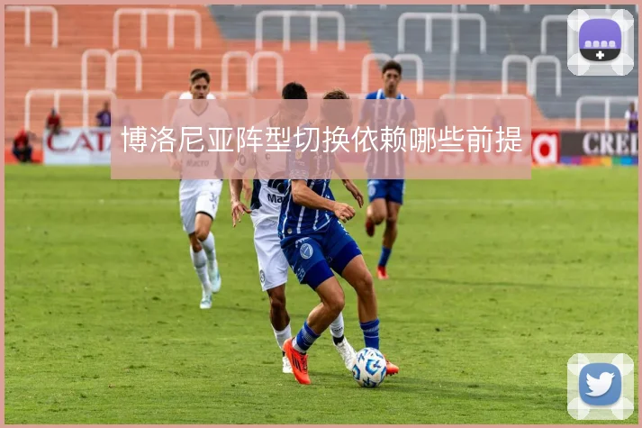 博洛尼亚阵型切换依赖哪些前提